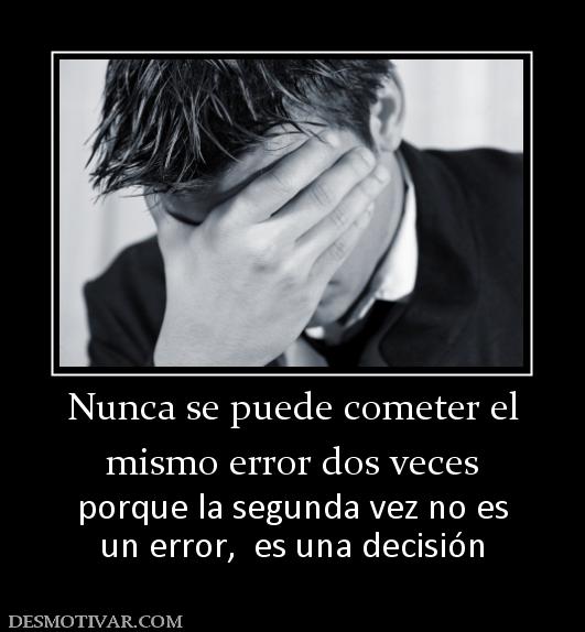 Nunca se puede cometer el mismo error dos veces porque la segunda vez no es un error,  es una decisión