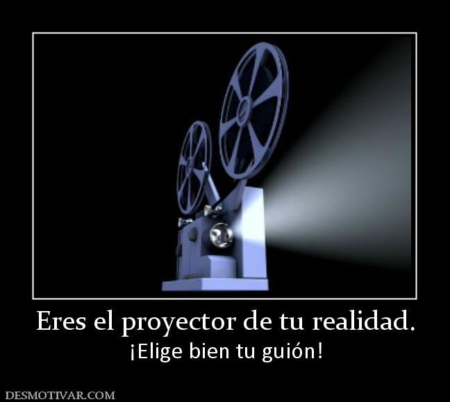 Eres el proyector de tu realidad. ¡Elige bien tu guión!