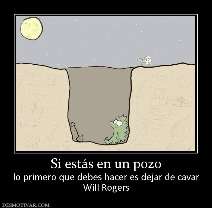 Si estás en un pozo lo primero que debes hacer es dejar de cavar Will Rogers