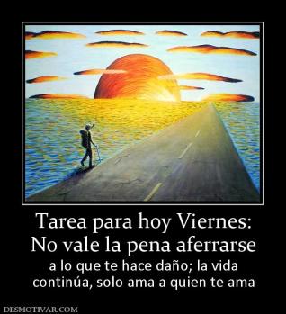 Tarea para hoy Viernes: No vale la pena aferrarse a lo que te hace daño; la vida continúa, solo ama a quien te ama