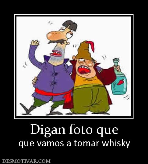 Digan foto que que vamos a tomar whisky