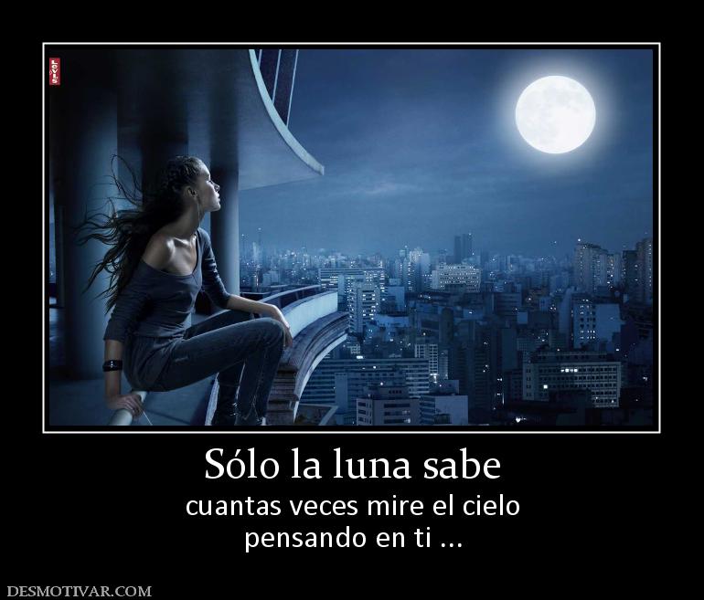 Sólo la luna sabe cuantas veces mire el cielo pensando en ti ...