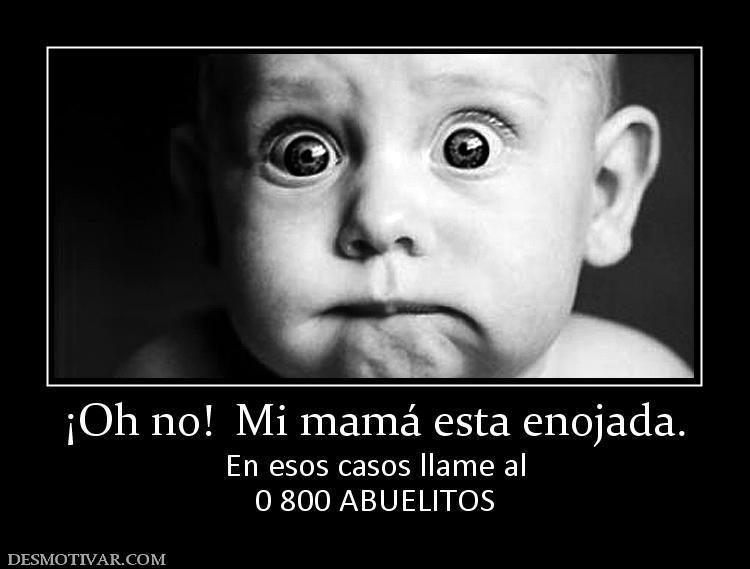 ¡Oh no!  Mi mamá esta enojada. En esos casos llame al 0 800 ABUELITOS