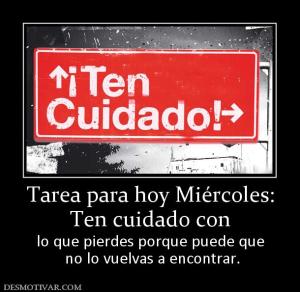 Tarea para hoy Miércoles: Ten cuidado con lo que pierdes porque puede que  no lo vuelvas a encontrar.