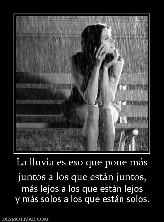 La lluvia es eso que pone más juntos a los que están juntos, más lejos a los que están lejos y más solos a los que están solos.