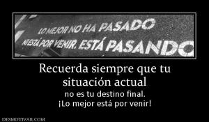 Recuerda siempre que tu situación actual no es tu destino final. ¡Lo mejor está por venir!