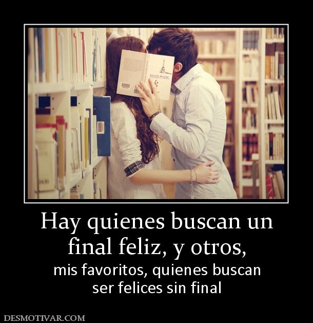 Hay quienes buscan un final feliz, y otros,  mis favoritos, quienes buscan ser felices sin final