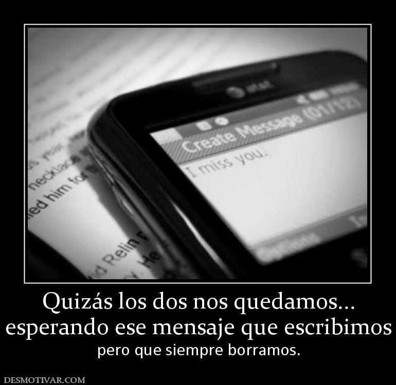 Quizás los dos nos quedamos... esperando ese mensaje que escribimos pero que siempre borramos.