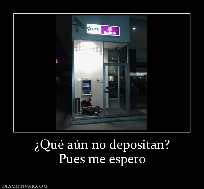 ¿Qué aún no depositan? Pues me espero