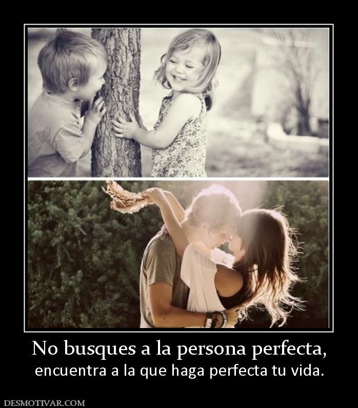 No busques a la persona perfecta, encuentra a la que haga perfecta tu vida.