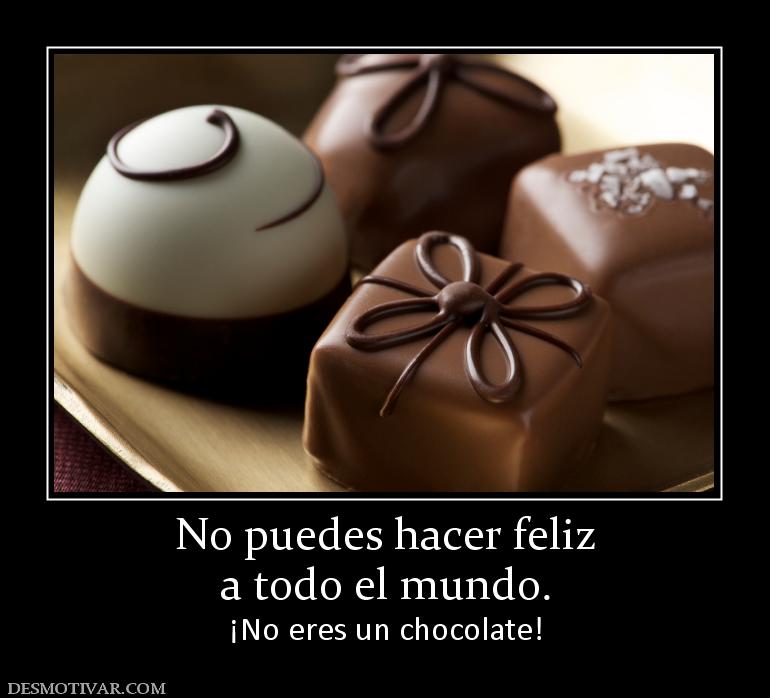 No puedes hacer feliz a todo el mundo. ¡No eres un chocolate!