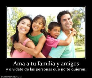 Ama a tu familia y amigos y olvídate de las personas que no te quieren.