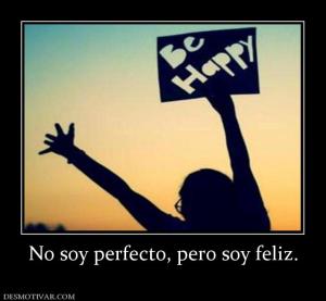 No soy perfecto, pero soy feliz.