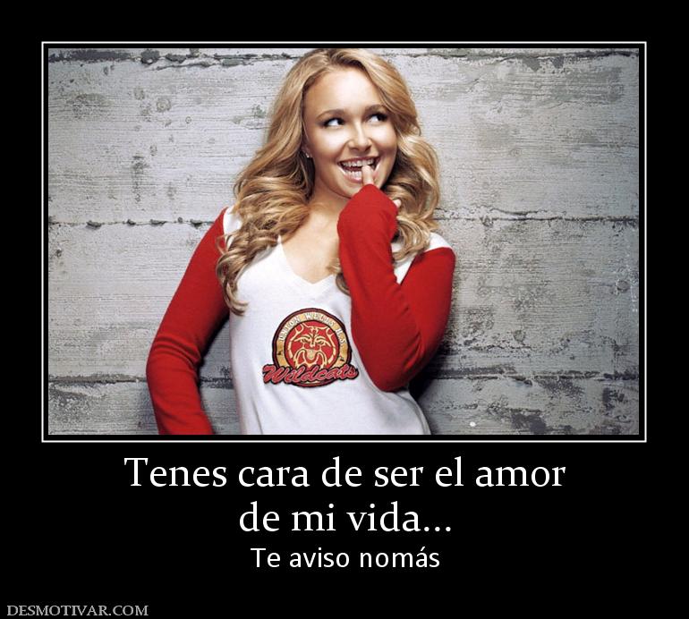 Tenes cara de ser el amor de mi vida... Te aviso nomás