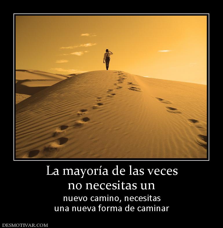 Desmotivaciones La Mayoria De Las Veces No Necesitas Un Nuevo Camino Necesitas Una Nueva Forma De Caminar