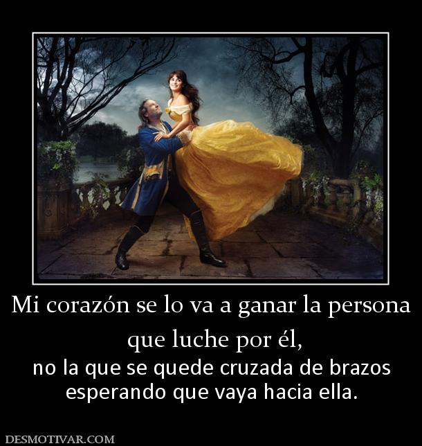 Mi corazón se lo va a ganar la persona  que luche por él,  no la que se quede cruzada de brazos esperando que vaya hacia ella.