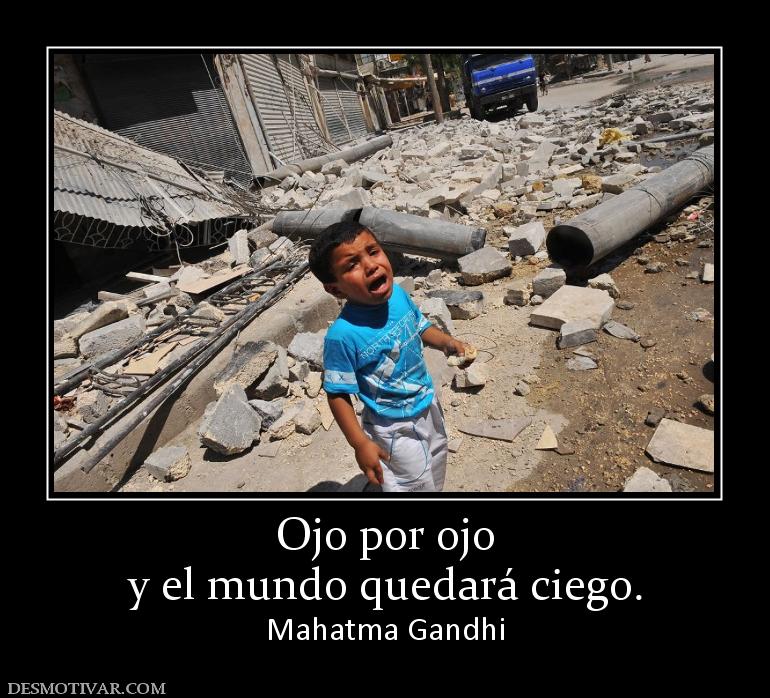 Ojo por ojo y el mundo quedará ciego. Mahatma Gandhi