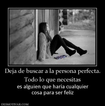 Deja de buscar a la persona perfecta. Todo lo que necesitas es alguien que haría cualquier cosa para ser feliz