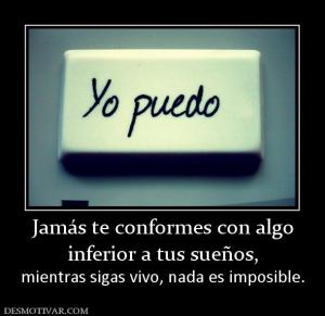 Jamás te conformes con algo inferior a tus sueños,  mientras sigas vivo, nada es imposible.