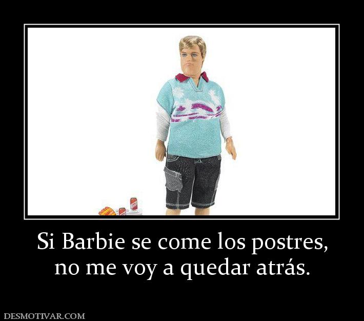 Si Barbie se come los postres, no me voy a quedar atrás.