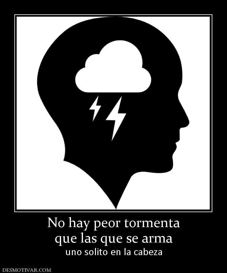 No hay peor tormenta que las que se arma  uno solito en la cabeza