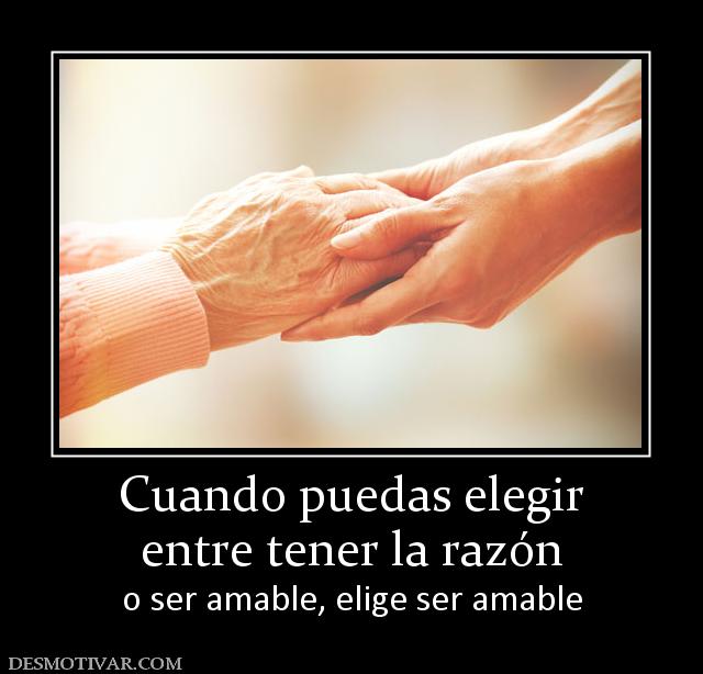 Cuando puedas elegir entre tener la razón  o ser amable, elige ser amable