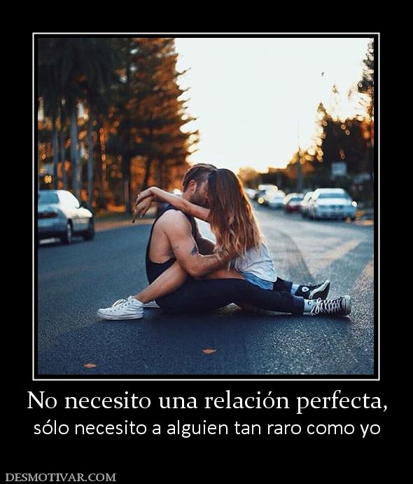 No necesito una relación perfecta, sólo necesito a alguien tan raro como yo