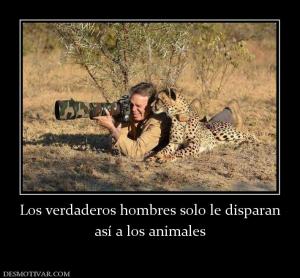 Los verdaderos hombres solo le dispara así a los animales