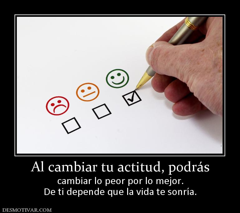 Al cambiar tu actitud, podrás cambiar lo peor por lo mejor. De ti depende que la vida te sonría.