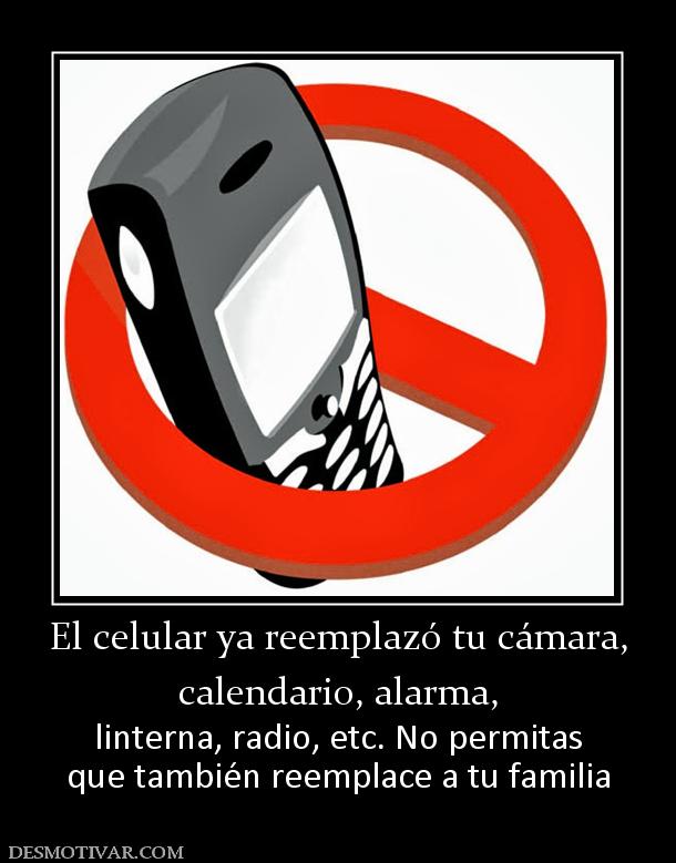 El celular ya reemplazó tu cámara, calendario, alarma,  linterna, radio, etc. No permitas que también reemplace a tu familia