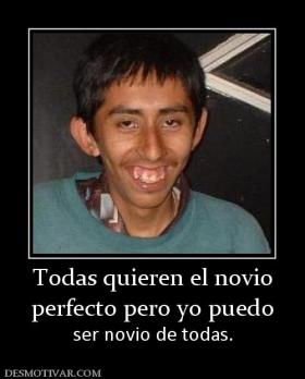 Todas quieren el novio perfecto pero yo puedo ser novio de todas.