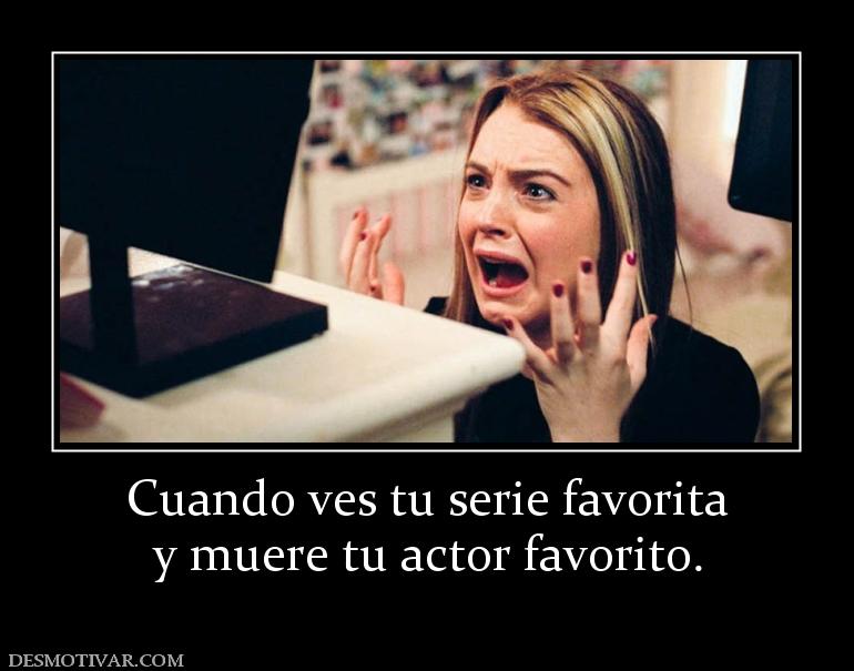 Cuando ves tu serie favorita y muere tu actor favorito.