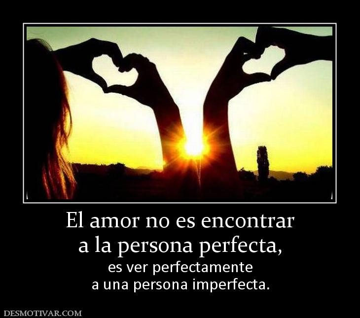 El amor no es encontrar a la persona perfecta,  es ver perfectamente a una persona imperfecta.