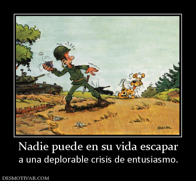 Nadie puede en su vida escapar a una deplorable crisis de entusiasmo.