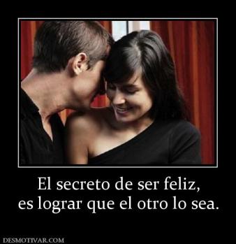 El secreto de ser feliz, es lograr que el otro lo sea.