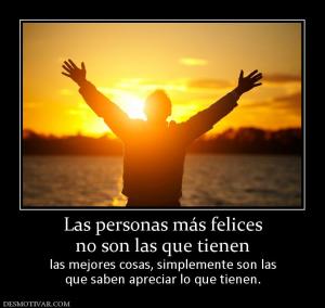 Las personas más felices no son las que tienen  las mejores cosas, simplemente son las que saben apreciar lo que tienen.