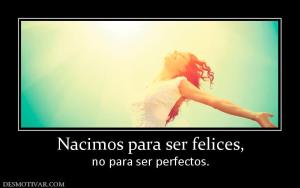 Nacimos para ser felices, no para ser perfectos.