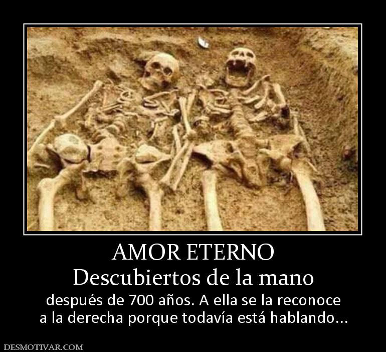 AMOR ETERNO Descubiertos de la mano después de 700 años. A ella se la reconoce a la derecha porque todavía está hablando...