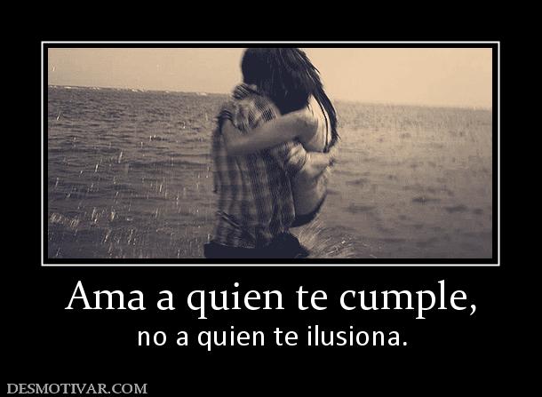 Ama a quien te cumple, no a quien te ilusiona.