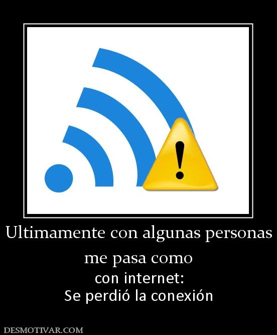 Ultimamente con algunas personas me pasa como  con internet: Se perdió la conexión