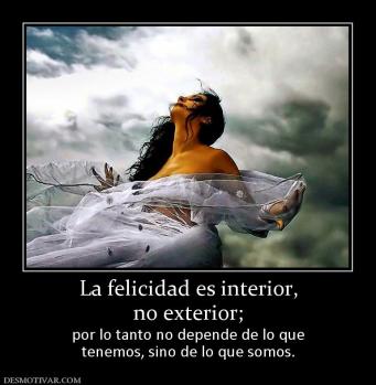 La felicidad es interior, no exterior;   por lo tanto no depende de lo que tenemos, sino de lo que somos.