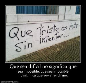 Que sea difícil no significa que sea imposible, que sea imposible no significa que voy a rendirme.