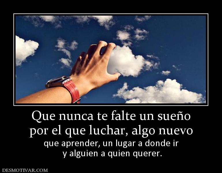 Que nunca te falte un sueño por el que luchar, algo nuevo  que aprender, un lugar a donde ir  y alguien a quien querer.