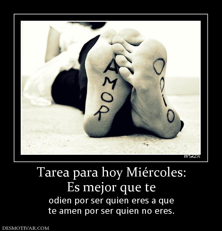 Tarea para hoy Miércoles: Es mejor que te  odien por ser quien eres a que te amen por ser quien no eres.