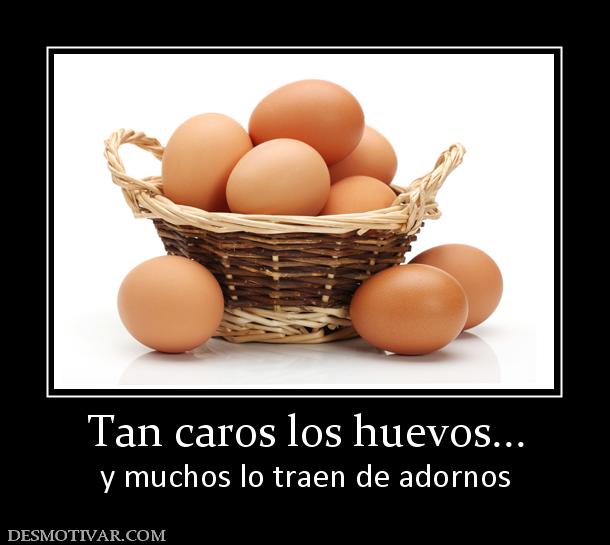 Tan caros los huevos... y muchos lo traen de adornos