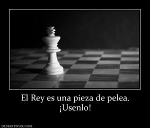 El Rey es una pieza de pelea. ¡Usenlo!