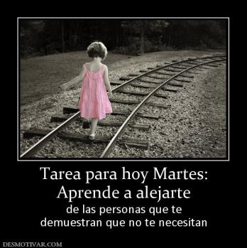 Tarea para hoy Martes: Aprende a alejarte de las personas que te demuestran que no te necesitan