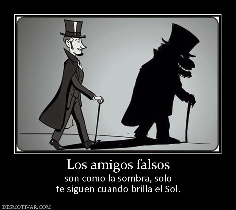 Los amigos falsos son como la sombra, solo te siguen cuando brilla el Sol.