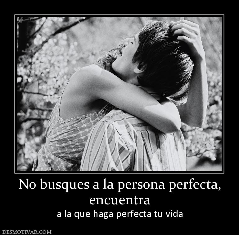 No busques a la persona perfecta, encuentra  a la que haga perfecta tu vida