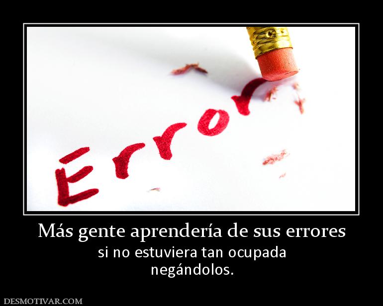 Más gente aprendería de sus errores si no estuviera tan ocupada negándolos.